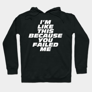 I'm Like This Because You Failed Me Hoodie